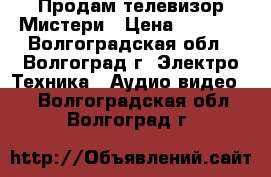 Продам телевизор Мистери › Цена ­ 7 000 - Волгоградская обл., Волгоград г. Электро-Техника » Аудио-видео   . Волгоградская обл.,Волгоград г.